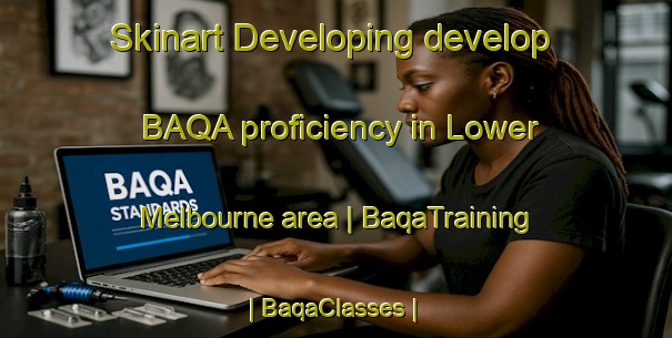 Skinart Developing develop BAQA proficiency in Lower Melbourne area | BaqaTraining | BaqaClasses | SkinartTraining-Canada